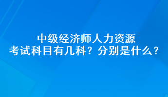 中級(jí)經(jīng)濟(jì)師人力資源考試科目有幾科？分別是什么？