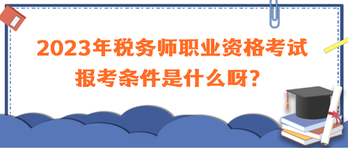 2023年稅務師職業(yè)資格考試報考條件是什么呀？