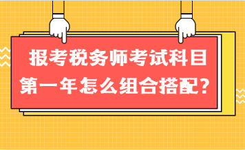 報(bào)考稅務(wù)師考試科目第一年怎么組合搭配？