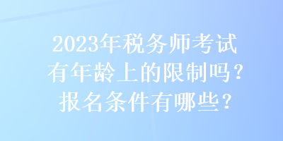2023年稅務(wù)師考試有年齡上的限制嗎？報(bào)名條件有哪些？