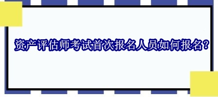 資產(chǎn)評估師考試首次報名人員如何報名？