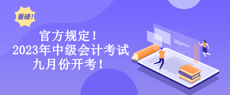 官方規(guī)定！2023年中級(jí)會(huì)計(jì)考試九月份開考！