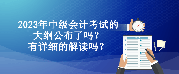 2023年中級會計考試的大綱公布了嗎？有詳細(xì)的解讀嗎？