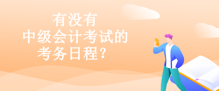 有沒有中級會計考試的考務(wù)日程？