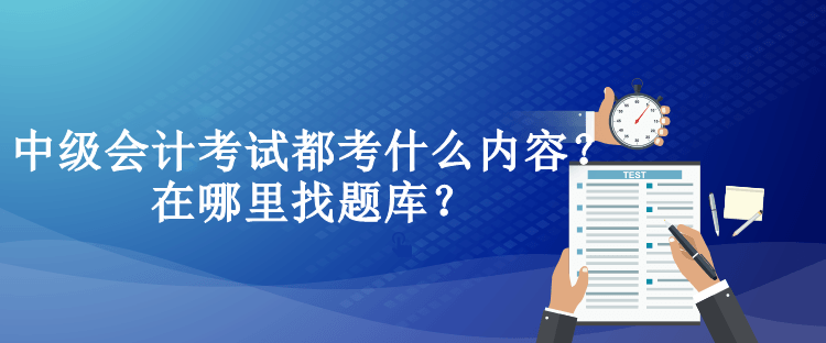 中級會計考試都考什么內(nèi)容？在哪里找題庫？