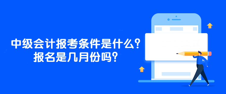 中級(jí)會(huì)計(jì)師的報(bào)考條件是什么？報(bào)名是幾月份嗎？