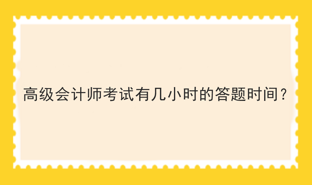 高級(jí)會(huì)計(jì)師考試有幾小時(shí)的答題時(shí)間？