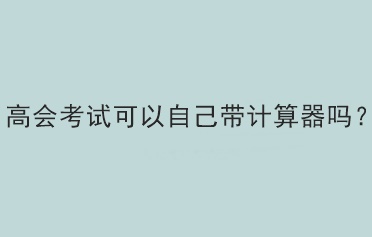 高會考試可以自己帶計算器嗎？