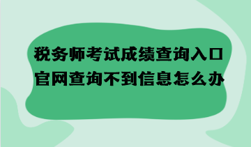 稅務(wù)師考試成績查詢?nèi)肟诠倬W(wǎng)查詢不到信息怎么辦？