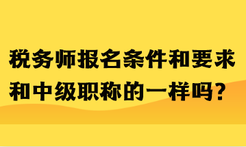 稅務(wù)師報(bào)名條件和要求和中級(jí)職稱的一樣嗎？