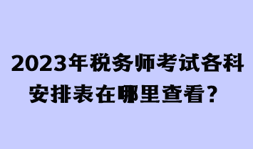 2023年稅務(wù)師考試各科安排表在哪里查看？