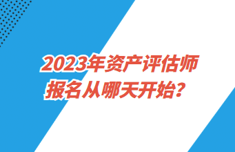 2023年資產(chǎn)評(píng)估師報(bào)名從哪天開始？