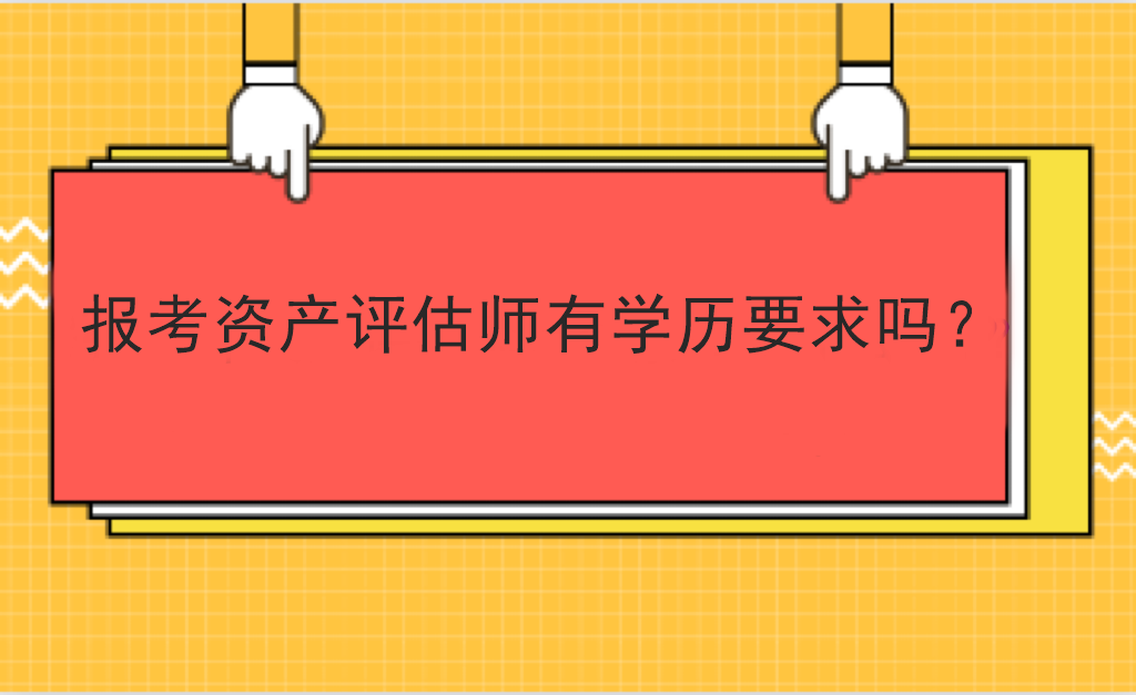報考資產(chǎn)評估師有學(xué)歷要求嗎？