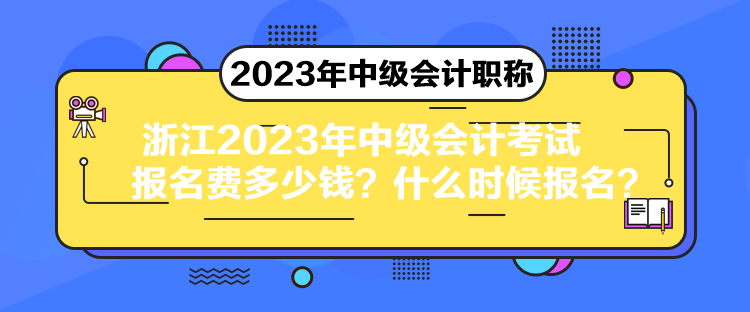 浙江2023年中級(jí)會(huì)計(jì)考試報(bào)名費(fèi)多少錢(qián)？什么時(shí)候報(bào)名？