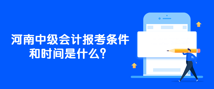 河南中級會計報考條件和時間是什么？