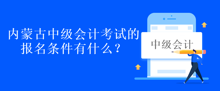 內(nèi)蒙古中級(jí)會(huì)計(jì)考試的報(bào)名條件有什么？