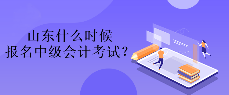 山東什么時(shí)候報(bào)名中級(jí)會(huì)計(jì)考試？