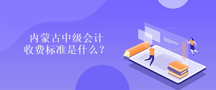 內(nèi)蒙古中級(jí)會(huì)計(jì)收費(fèi)標(biāo)準(zhǔn)是什么？