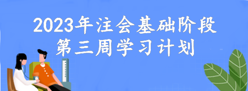 【第三周】動動腦 考的好！2023年注會基礎(chǔ)階段備考周計劃