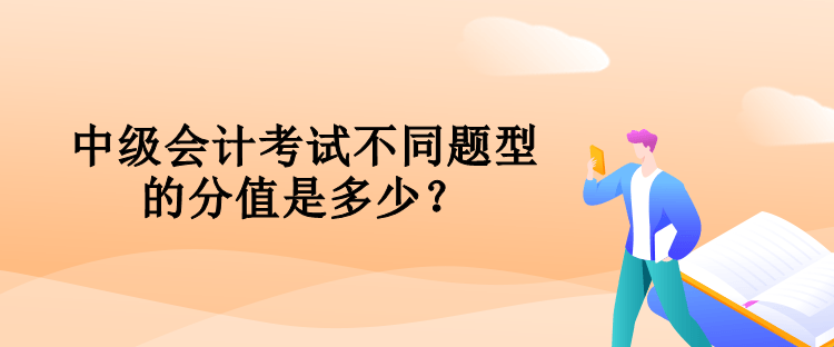 中級會計考試不同題型的分值是多少？