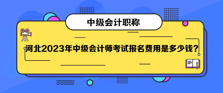  河北2023年中級(jí)會(huì)計(jì)師考試報(bào)名費(fèi)用是多少錢？