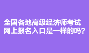 全國各地高級經(jīng)濟(jì)師考試網(wǎng)上報(bào)名入口是一樣的嗎？