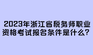 2023年浙江省稅務(wù)師職業(yè)資格考試報(bào)名條件是什么？