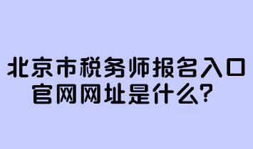 北京市稅務師報名入口官網(wǎng)網(wǎng)址是什么？