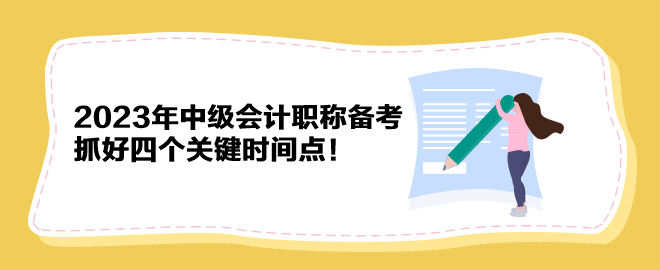 2023年中級會計職稱備考 抓好四個關(guān)鍵時間點！