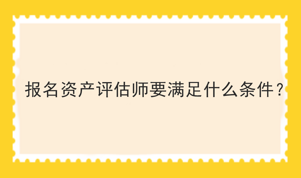 報(bào)名資產(chǎn)評(píng)估師要滿足什么條件？