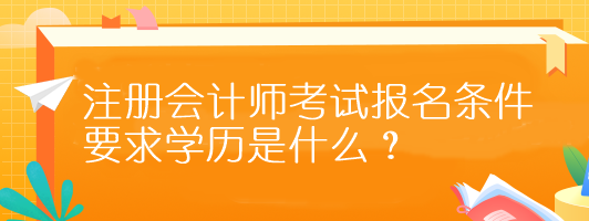 注冊會(huì)計(jì)師考試報(bào)名條件要求學(xué)歷是什么？