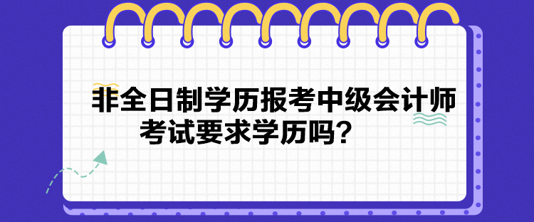 非全日制學(xué)歷報(bào)考中級會計(jì)師考試要求學(xué)歷嗎？
