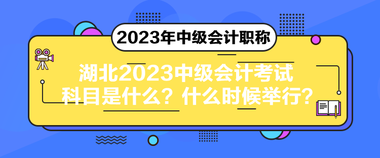 湖北2023中級會計考試科目是什么？什么時候舉行？