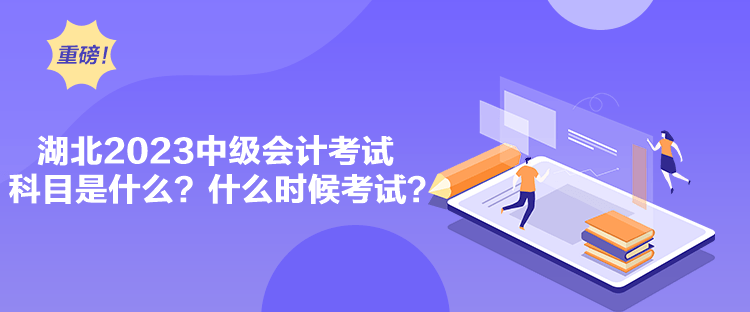 湖北2023中級會計考試科目是什么？什么時候考試？