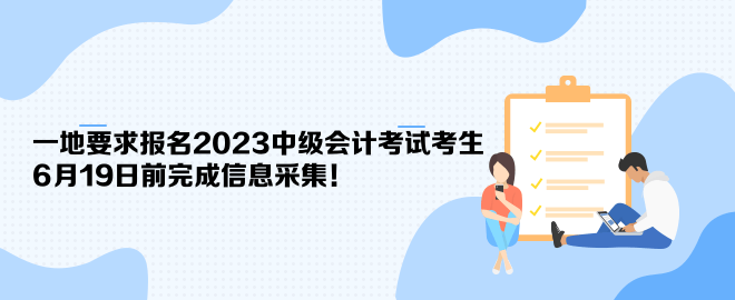 一地要求報(bào)名2023中級(jí)會(huì)計(jì)考試考生6月19日前完成信息采集！