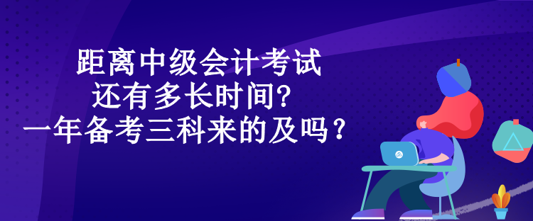 距離中級會(huì)計(jì)考試還有多長時(shí)間?一年備考三科來的及嗎？
