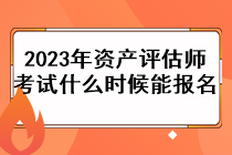 2023年資產(chǎn)評(píng)估師考試什么時(shí)候能報(bào)名？