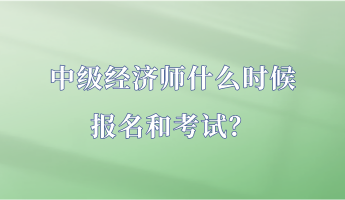 中級(jí)經(jīng)濟(jì)師什么時(shí)候報(bào)名和考試？