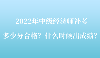 2022年中級(jí)經(jīng)濟(jì)師補(bǔ)考多少分合格？什么時(shí)候出成績(jī)？