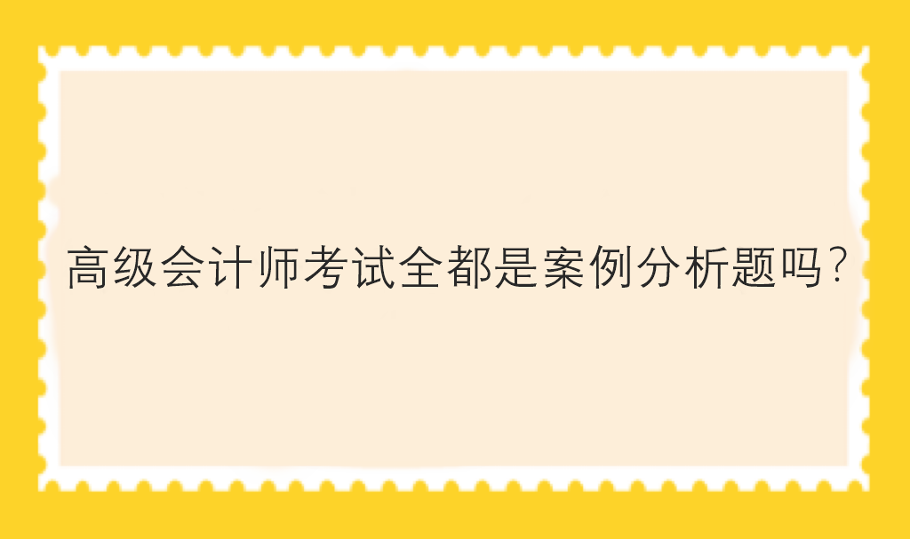 高級會計師考試全都是案例分析題嗎？
