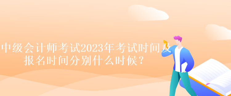 中級會計師考試2023年考試時間及報名時間分別什么時候？
