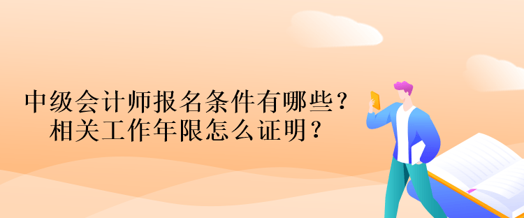 中級(jí)會(huì)計(jì)師報(bào)名條件有哪些？相關(guān)工作年限怎么證明？