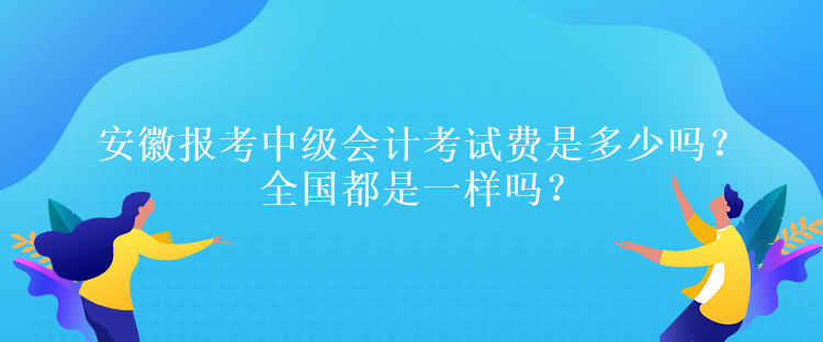 安徽?qǐng)?bào)考中級(jí)會(huì)計(jì)考試費(fèi)是多少嗎？全國都是一樣嗎？