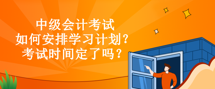 中級(jí)會(huì)計(jì)考試如何安排學(xué)習(xí)計(jì)劃？考試時(shí)間定了嗎？