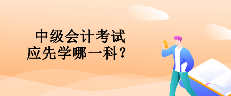 中級會計考試應先學哪一科？