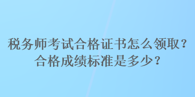 稅務師考試合格證書怎么領?。亢细癯煽儤藴适嵌嗌?？