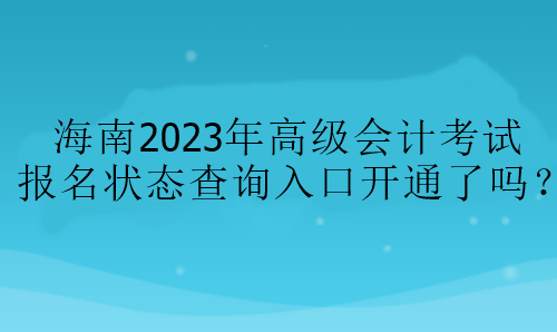 海南2023年高級會計考試報名狀態(tài)查詢?nèi)肟陂_通了嗎？