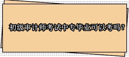 初級審計師考試中專畢業(yè)可以考嗎？