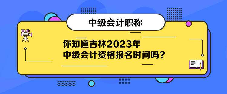 你知道吉林2023年中級會計資格報名時間嗎？