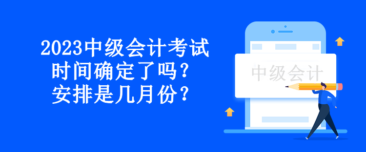 2023中級(jí)會(huì)計(jì)考試時(shí)間確定了嗎？安排是幾月份？
